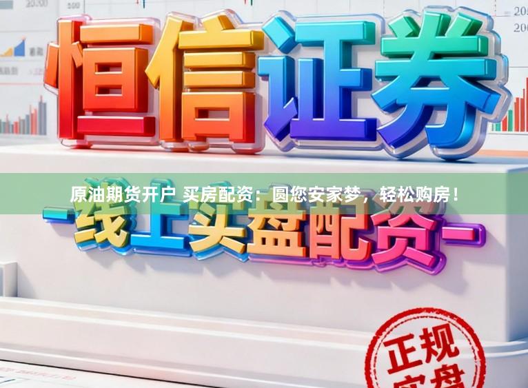 原油期货开户 买房配资：圆您安家梦，轻松购房！