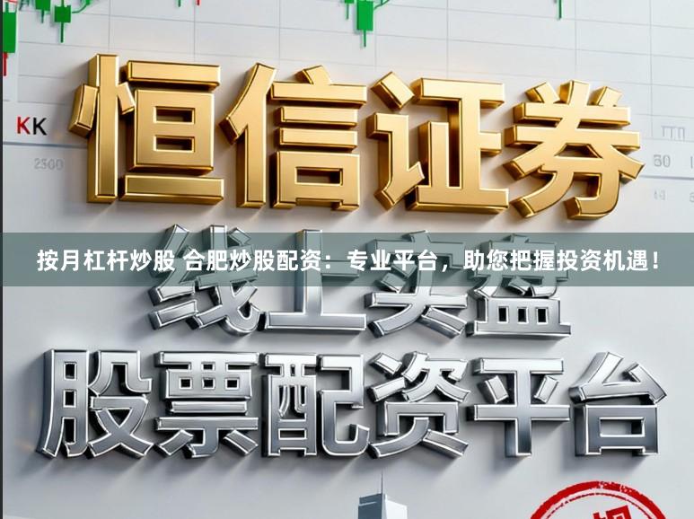 按月杠杆炒股 合肥炒股配资：专业平台，助您把握投资机遇！