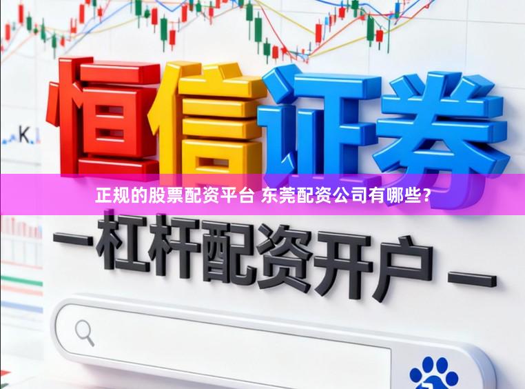 正规的股票配资平台 东莞配资公司有哪些？