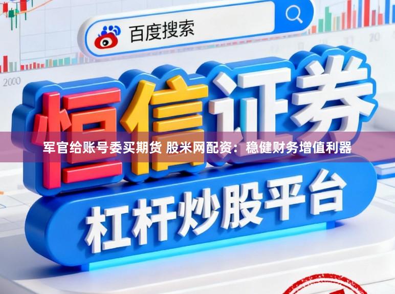 军官给账号委买期货 股米网配资：稳健财务增值利器