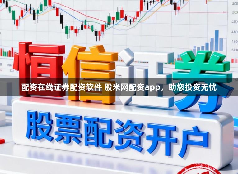 配资在线证券配资软件 股米网配资app，助您投资无忧