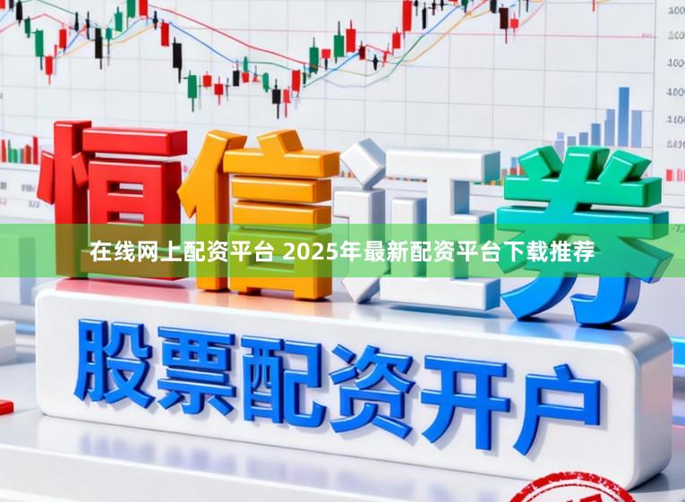 在线网上配资平台 2025年最新配资平台下载推荐