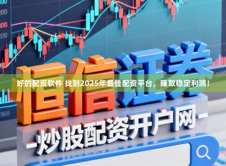 好的配资软件 找到2025年最佳配资平台，赚取稳定利润！