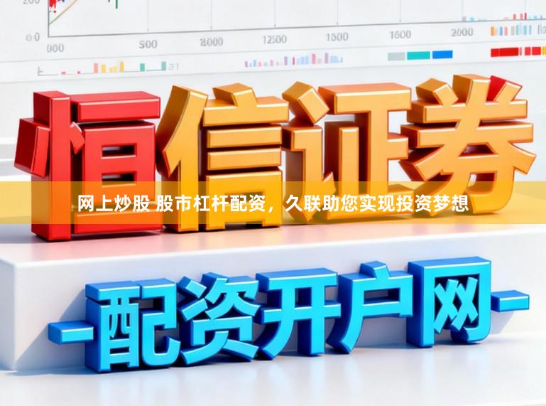 网上炒股 股市杠杆配资，久联助您实现投资梦想