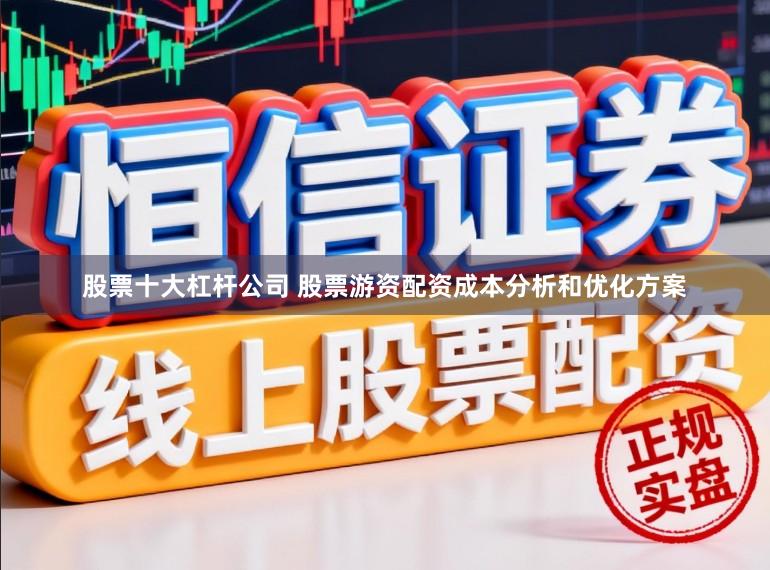 股票十大杠杆公司 股票游资配资成本分析和优化方案