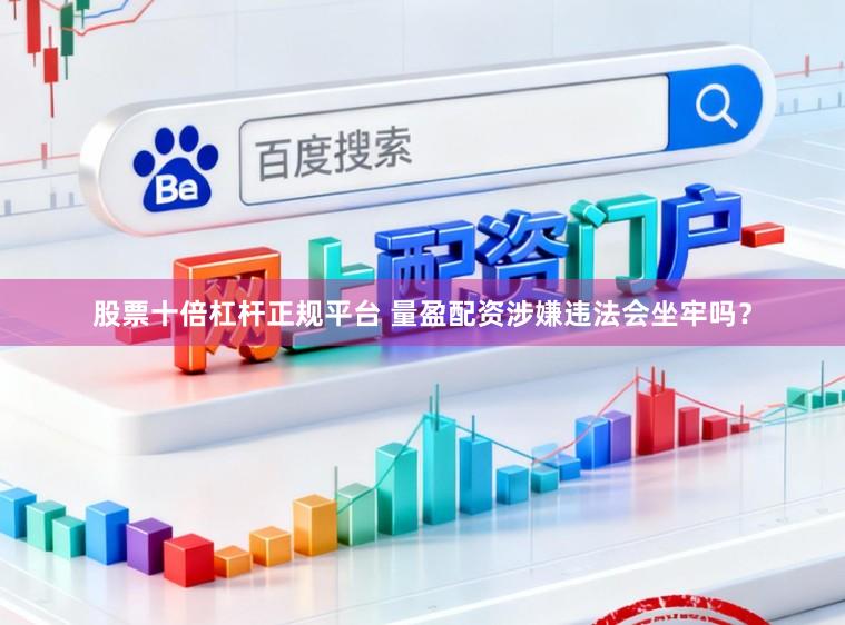 股票十倍杠杆正规平台 量盈配资涉嫌违法会坐牢吗？