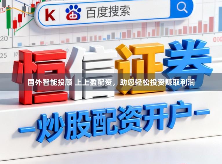 国外智能投顾 上上盈配资，助您轻松投资赚取利润