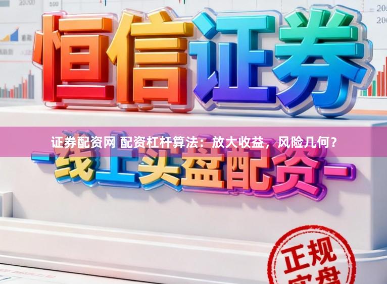 证券配资网 配资杠杆算法：放大收益，风险几何？