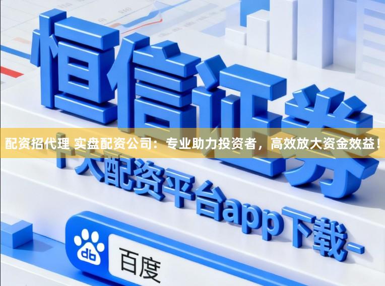 配资招代理 实盘配资公司：专业助力投资者，高效放大资金效益！