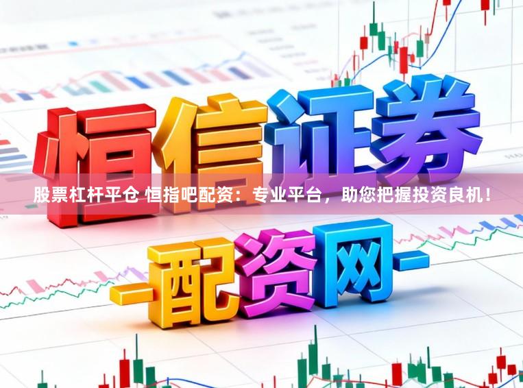 股票杠杆平仓 恒指吧配资：专业平台，助您把握投资良机！