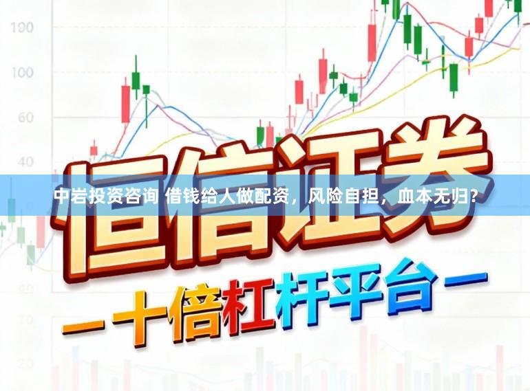 中岩投资咨询 借钱给人做配资，风险自担，血本无归？