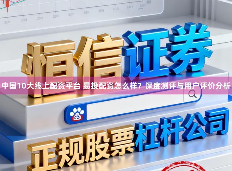 中国10大线上配资平台 易投配资怎么样？深度测评与用户评价分析