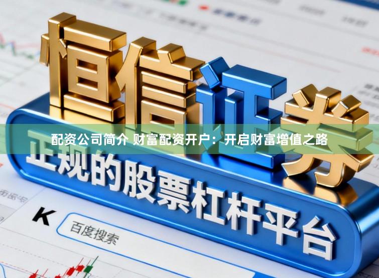 配资公司简介 财富配资开户：开启财富增值之路