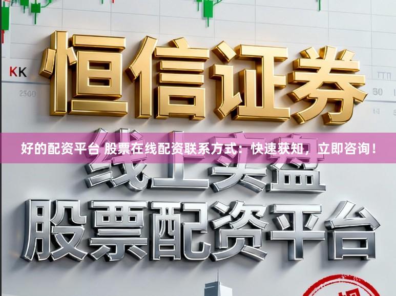 好的配资平台 股票在线配资联系方式：快速获知，立即咨询！
