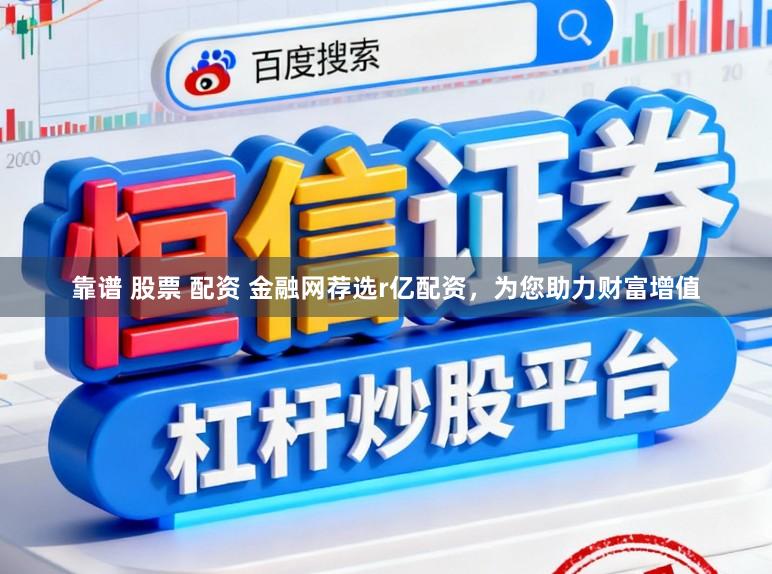 靠谱 股票 配资 金融网荐选r亿配资，为您助力财富增值