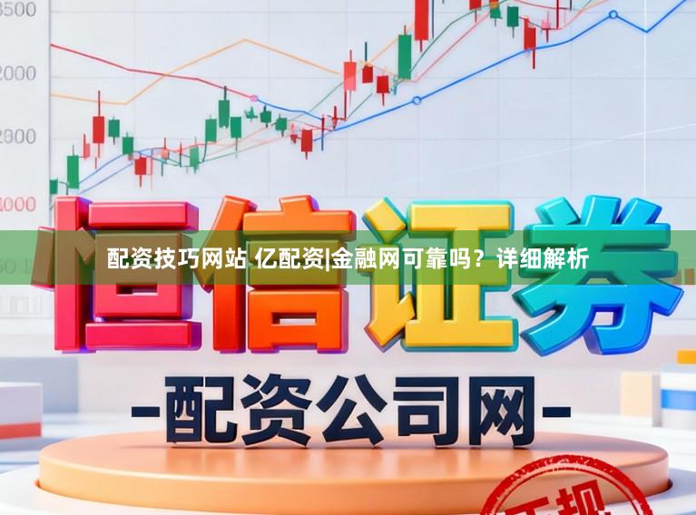 配资技巧网站 亿配资|金融网可靠吗？详细解析