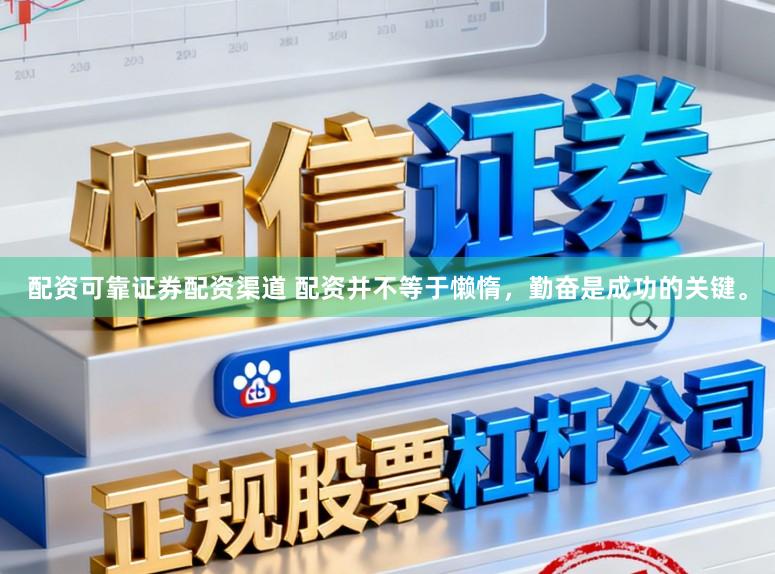 配资可靠证券配资渠道 配资并不等于懒惰，勤奋是成功的关键。