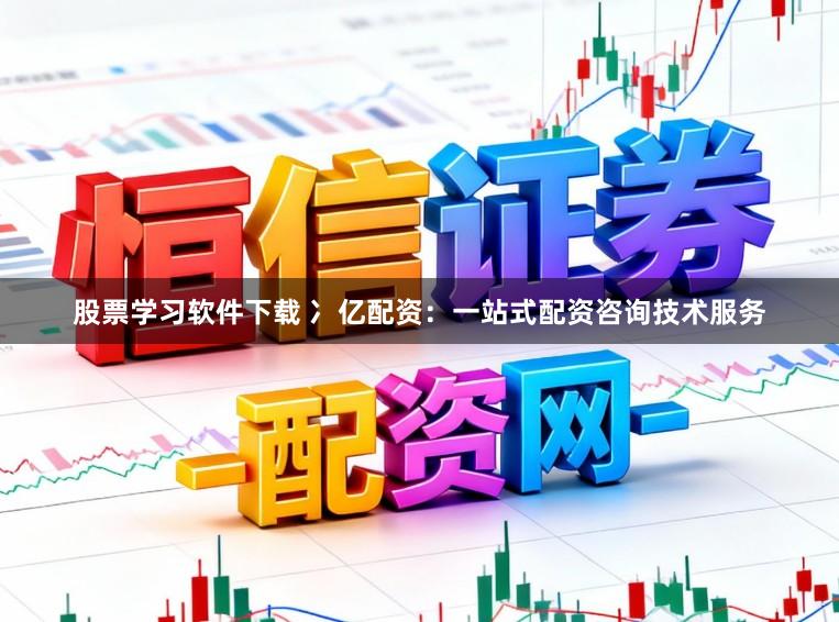 股票学习软件下载 冫亿配资：一站式配资咨询技术服务