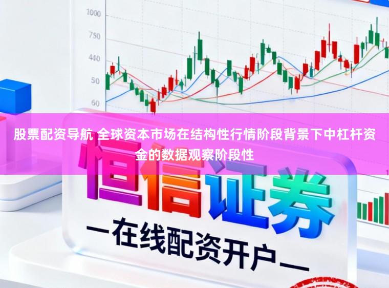 股票配资导航 全球资本市场在结构性行情阶段背景下中杠杆资金的数据观察阶段性